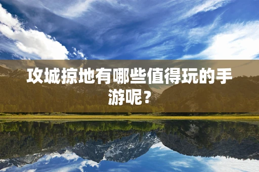 攻城掠地有哪些值得玩的手游呢？