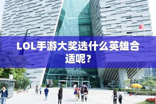 LOL手游大奖选什么英雄合适呢？